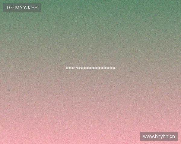 蓝鲸体育直播NBA精彩赛事全解析球迷必看的观赛指南实时高清互动