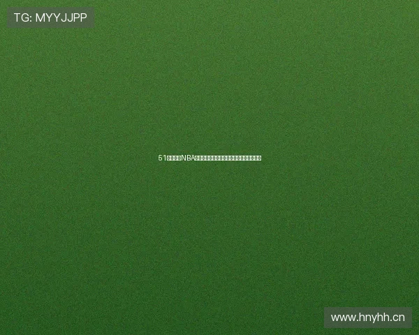 51看球直播NBA免费观看最新赛事精彩解说全程无广告体验